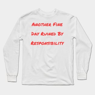 Another Fine Day Ruined By Responsibility Long Sleeve T-Shirt